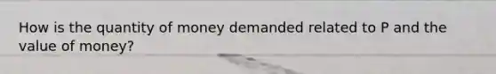 How is the quantity of money demanded related to P and the value of money?