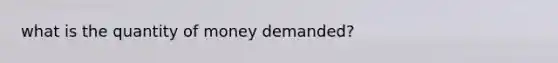 what is the quantity of money demanded?