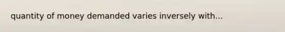 quantity of money demanded varies inversely with...