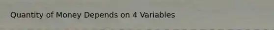 Quantity of Money Depends on 4 Variables