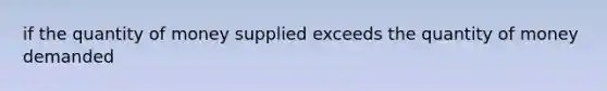 if the quantity of money supplied exceeds the quantity of money demanded