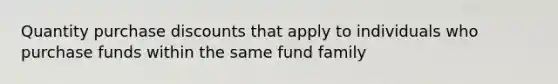 Quantity purchase discounts that apply to individuals who purchase funds within the same fund family