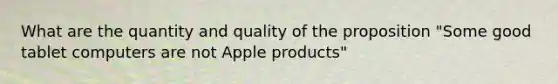 What are the quantity and quality of the proposition "Some good tablet computers are not Apple products"