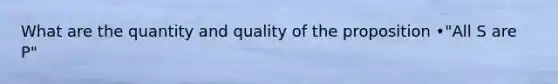 What are the quantity and quality of the proposition •"All S are P"