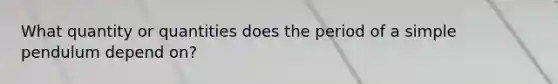 What quantity or quantities does the period of a simple pendulum depend on?