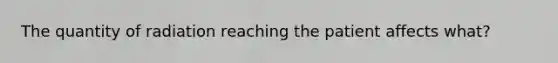 The quantity of radiation reaching the patient affects what?