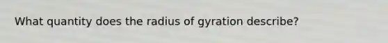 What quantity does the radius of gyration describe?