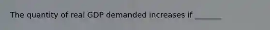 The quantity of real GDP demanded increases if _______