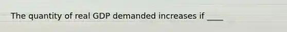 The quantity of real GDP demanded increases if ____