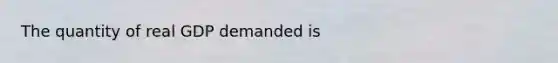 The quantity of real GDP demanded is