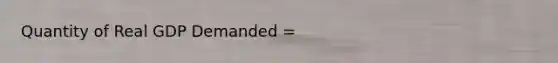 Quantity of Real GDP Demanded =