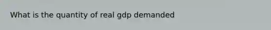 What is the quantity of real gdp demanded