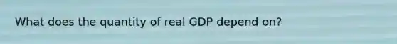 What does the quantity of real GDP depend on?