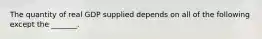 The quantity of real GDP supplied depends on all of the following except the​ _______.