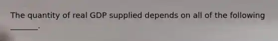 The quantity of real GDP supplied depends on all of the following​ _______.