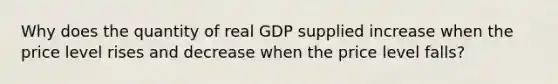 Why does the quantity of real GDP supplied increase when the price level rises and decrease when the price level falls?