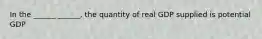 In the ______ ______, the quantity of real GDP supplied is potential GDP