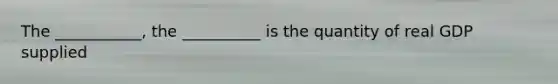 The ___________, the __________ is the quantity of real GDP supplied