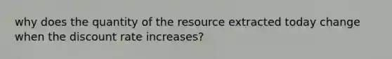 why does the quantity of the resource extracted today change when the discount rate increases?