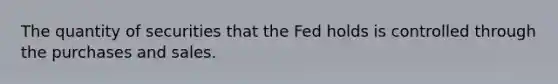 The quantity of securities that the Fed holds is controlled through the purchases and sales.