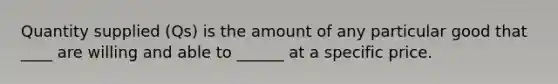 Quantity supplied (Qs) is the amount of any particular good that ____ are willing and able to ______ at a specific price.