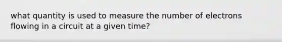 what quantity is used to measure the number of electrons flowing in a circuit at a given time?