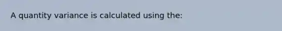 A quantity variance is calculated using the: