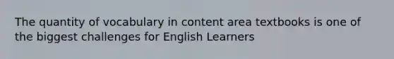 The quantity of vocabulary in content area textbooks is one of the biggest challenges for English Learners