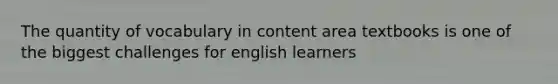 The quantity of vocabulary in content area textbooks is one of the biggest challenges for english learners