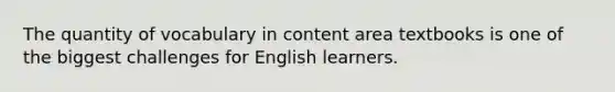 The quantity of vocabulary in content area textbooks is one of the biggest challenges for English learners.