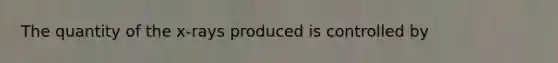 The quantity of the x-rays produced is controlled by