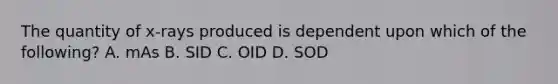 The quantity of x-rays produced is dependent upon which of the following? A. mAs B. SID C. OID D. SOD