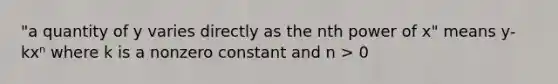 "a quantity of y varies directly as the nth power of x" means y-kxⁿ where k is a nonzero constant and n > 0