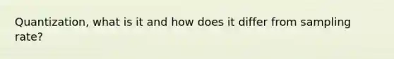 Quantization, what is it and how does it differ from sampling rate?