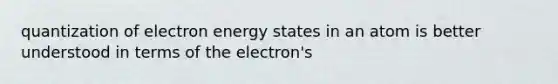 quantization of electron energy states in an atom is better understood in terms of the electron's