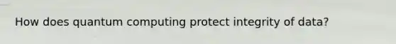 How does quantum computing protect integrity of data?