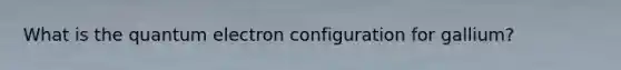 What is the quantum electron configuration for gallium?