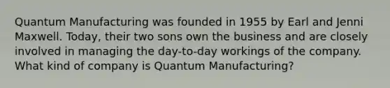 Quantum Manufacturing was founded in 1955 by Earl and Jenni Maxwell. Today, their two sons own the business and are closely involved in managing the day-to-day workings of the company. What kind of company is Quantum Manufacturing?