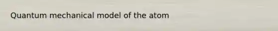 Quantum mechanical model of the atom