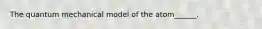 The quantum mechanical model of the atom______.