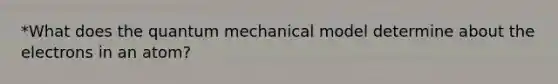 *What does the quantum mechanical model determine about the electrons in an atom?