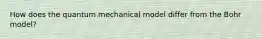How does the quantum mechanical model differ from the Bohr model?