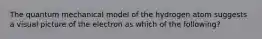 The quantum mechanical model of the hydrogen atom suggests a visual picture of the electron as which of the following?