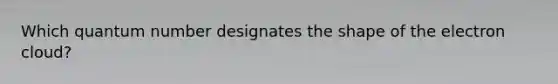 Which quantum number designates the shape of the electron cloud?