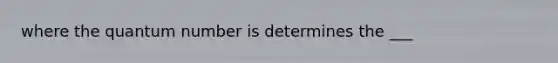 where the quantum number is determines the ___