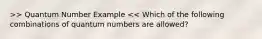 >> Quantum Number Example << Which of the following combinations of quantum numbers are allowed?