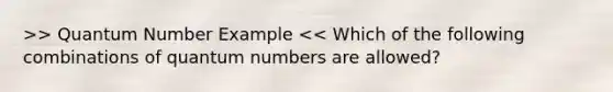 >> Quantum Number Example << Which of the following combinations of quantum numbers are allowed?