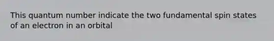 This quantum number indicate the two fundamental spin states of an electron in an orbital