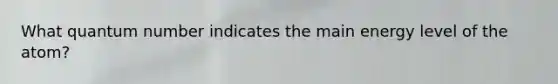 What quantum number indicates the main energy level of the atom?