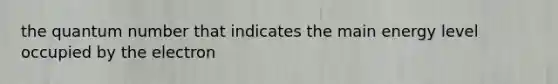 the quantum number that indicates the main energy level occupied by the electron